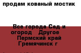 продам кованый мостик  - Все города Сад и огород » Другое   . Пермский край,Гремячинск г.